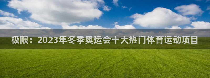 米兰体育官网下载注册：极限：2023年冬季奥运会十大