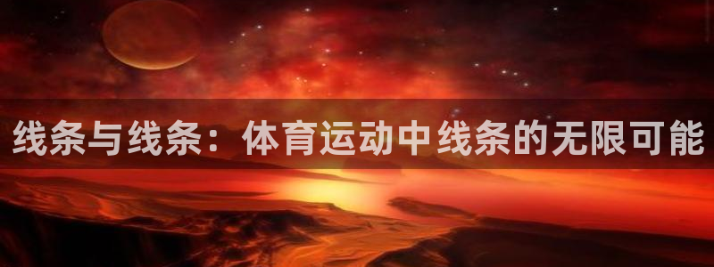 米兰体育官网下载是干嘛的公司：线条与线条：体育运动中线条的无