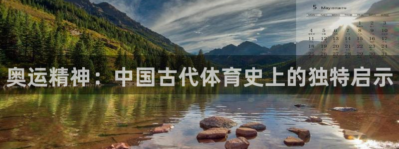 米兰体育官方正版app官网：奥运精神：中国古代体育史上的独特