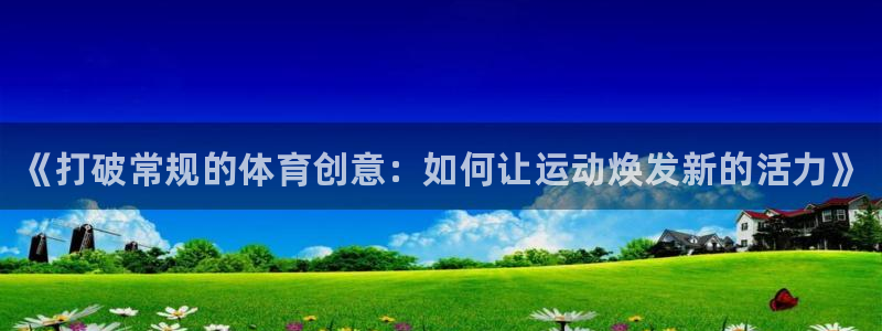 注册米兰体育官方正版app：《打破常规的体育创意：如