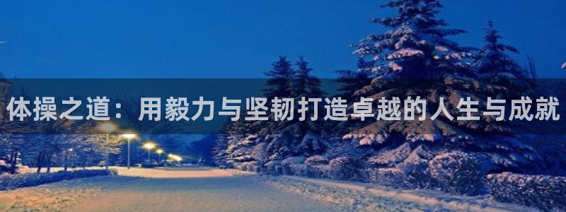米兰体育官网下载软件：体操之道：用毅力与坚韧打造卓越的人生与