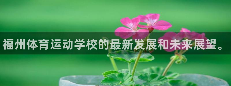 米兰体育官网下载招商电话号码：福州体育运动学校的最新
