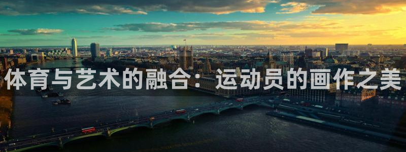米兰体育官网下载注册：体育与艺术的融合：运动员的画作