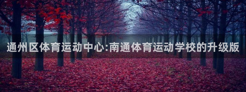 米兰体育官方正版app娱乐：通州区体育运动中心:南通
