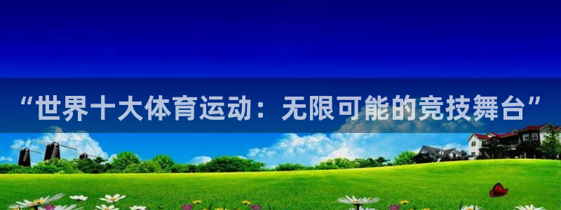 米兰体育官网下载是干嘛的公司：“世界十大体育运动：无