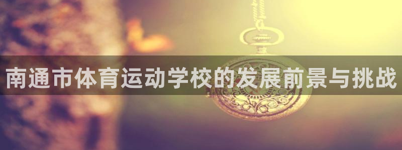 米兰体育官网下载招商电话地址是多少：南通市体育运动学校的发展