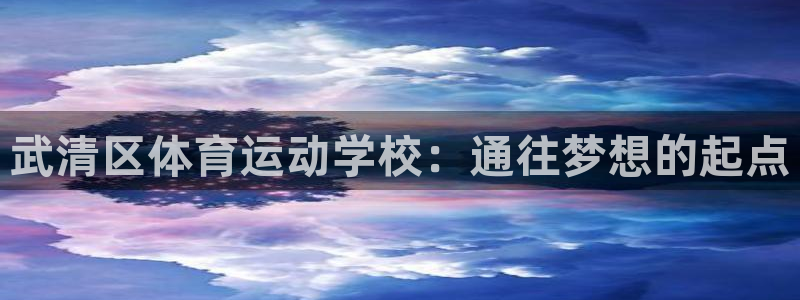 米兰体育官方正版app神州：武清区体育运动学校：通往梦想的起