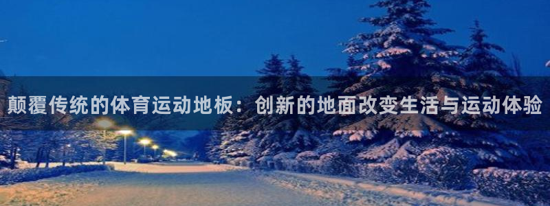 米兰体育官网下载招商电话是多少：颠覆传统的体育运动地板：创新