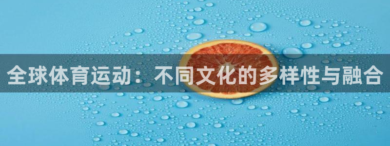 米兰体育官方正版app官网：全球体育运动：不同文化的