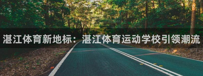 米兰体育官方正版app官网：湛江体育新地标：湛江体育运动学校