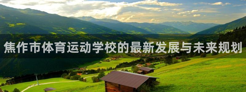 米兰体育官网下载平台是正规平台吗知乎：焦作市体育运动学校的最